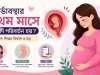 গর্ভাবস্থার প্রথম মাসে কী কী পরিবর্তন হয়? লক্ষণ, শিশুর বিকাশ ও যত্ন